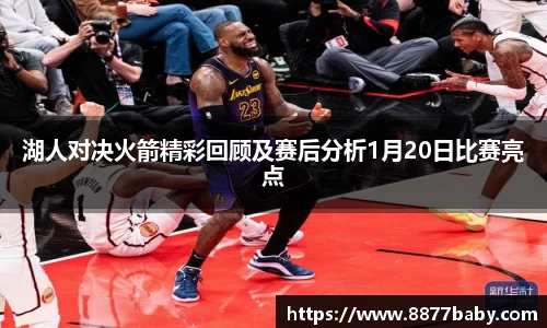 湖人对决火箭精彩回顾及赛后分析1月20日比赛亮点