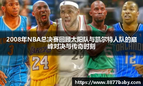 2008年NBA总决赛回顾太阳队与凯尔特人队的巅峰对决与传奇时刻