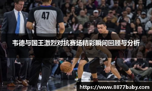 韦德与国王激烈对抗赛场精彩瞬间回顾与分析