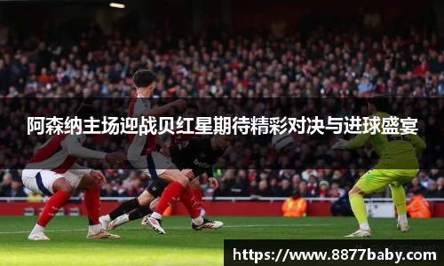 阿森纳主场迎战贝红星期待精彩对决与进球盛宴