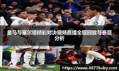 皇马与塞尔塔精彩对决视频直播全程回放与赛后分析