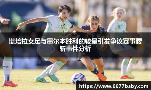 堪培拉女足与墨尔本胜利的较量引发争议赛事腰斩事件分析