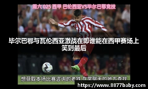 毕尔巴鄂与瓦伦西亚激战在即谁能在西甲赛场上笑到最后
