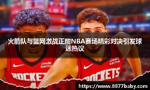 火箭队与篮网激战正酣NBA赛场精彩对决引发球迷热议