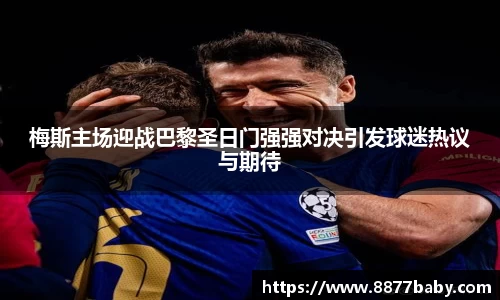 梅斯主场迎战巴黎圣日门强强对决引发球迷热议与期待