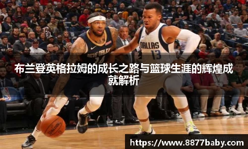 布兰登英格拉姆的成长之路与篮球生涯的辉煌成就解析