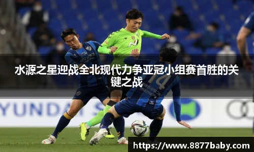 水源之星迎战全北现代力争亚冠小组赛首胜的关键之战